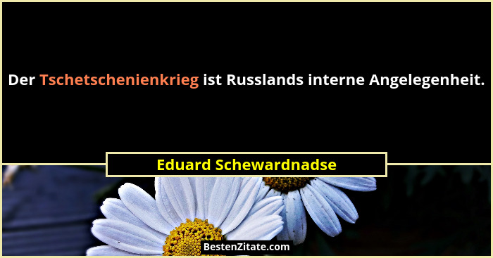 Der Tschetschenienkrieg ist Russlands interne Angelegenheit.... - Eduard Schewardnadse