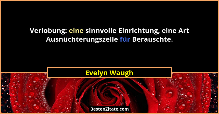 Verlobung: eine sinnvolle Einrichtung, eine Art Ausnüchterungszelle für Berauschte.... - Evelyn Waugh