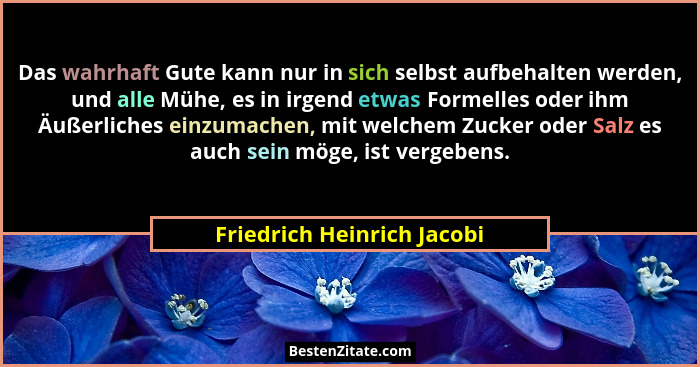 Das wahrhaft Gute kann nur in sich selbst aufbehalten werden, und alle Mühe, es in irgend etwas Formelles oder ihm Äußerli... - Friedrich Heinrich Jacobi