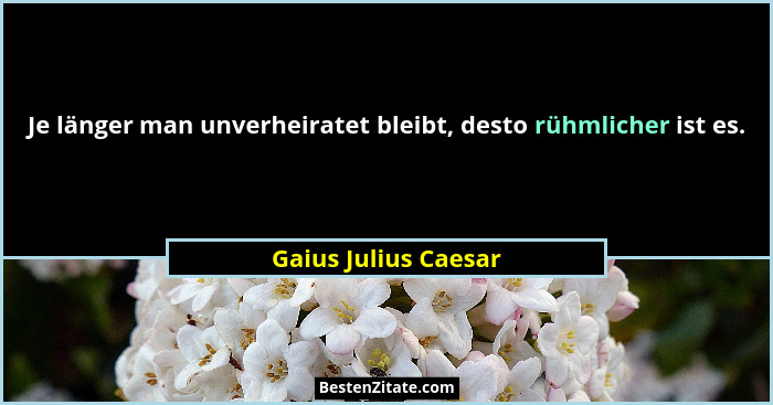 Je länger man unverheiratet bleibt, desto rühmlicher ist es.... - Gaius Julius Caesar