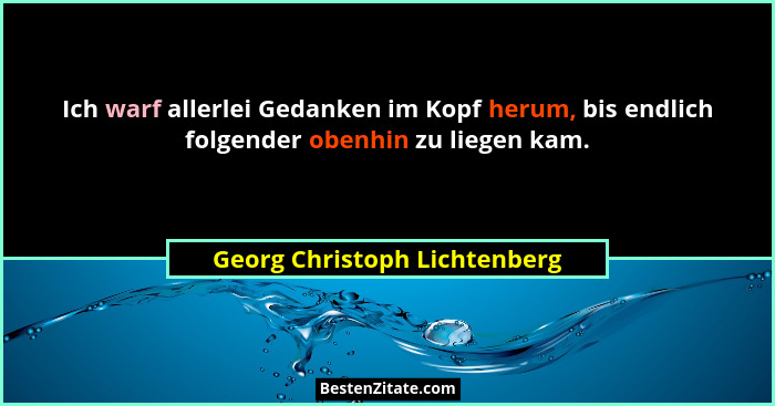 Ich warf allerlei Gedanken im Kopf herum, bis endlich folgender obenhin zu liegen kam.... - Georg Christoph Lichtenberg