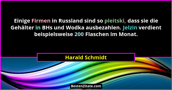 Einige Firmen in Russland sind so pleitski, dass sie die Gehälter in BHs und Wodka ausbezahlen. Jelzin verdient beispielsweise 200 Fl... - Harald Schmidt