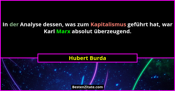 In der Analyse dessen, was zum Kapitalismus geführt hat, war Karl Marx absolut überzeugend.... - Hubert Burda