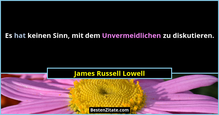 Es hat keinen Sinn, mit dem Unvermeidlichen zu diskutieren.... - James Russell Lowell