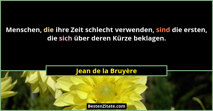 Menschen, die ihre Zeit schlecht verwenden, sind die ersten, die sich über deren Kürze beklagen.... - Jean de la Bruyère