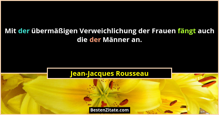 Mit der übermäßigen Verweichlichung der Frauen fängt auch die der Männer an.... - Jean-Jacques Rousseau