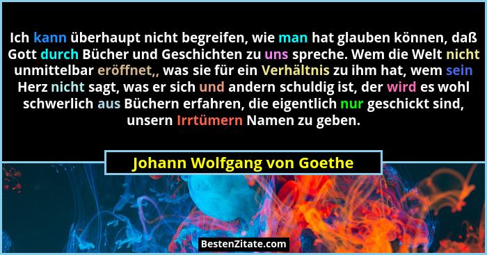 Ich kann überhaupt nicht begreifen, wie man hat glauben können, daß Gott durch Bücher und Geschichten zu uns spreche. Wem... - Johann Wolfgang von Goethe