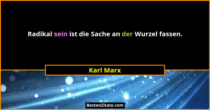 Radikal sein ist die Sache an der Wurzel fassen.... - Karl Marx