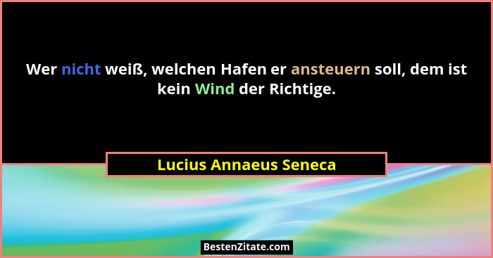 Wer nicht weiß, welchen Hafen er ansteuern soll, dem ist kein Wind der Richtige.... - Lucius Annaeus Seneca
