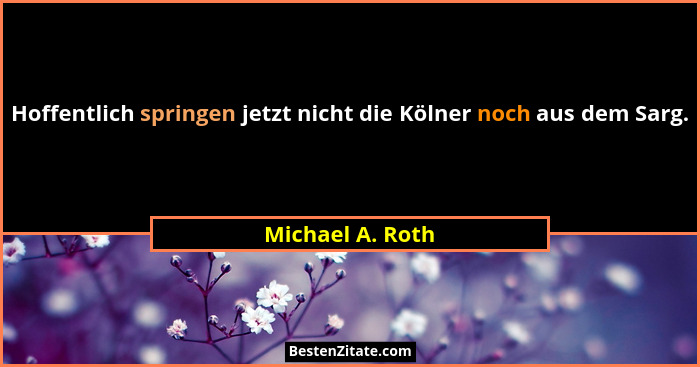 Hoffentlich springen jetzt nicht die Kölner noch aus dem Sarg.... - Michael A. Roth