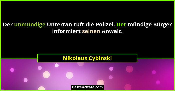 Der unmündige Untertan ruft die Polizei. Der mündige Bürger informiert seinen Anwalt.... - Nikolaus Cybinski
