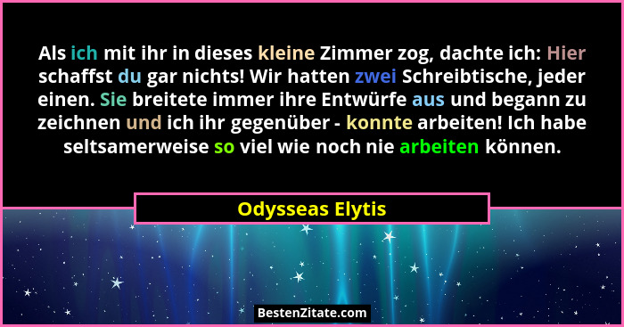 Als ich mit ihr in dieses kleine Zimmer zog, dachte ich: Hier schaffst du gar nichts! Wir hatten zwei Schreibtische, jeder einen. Si... - Odysseas Elytis