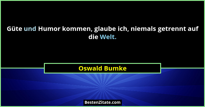 Güte und Humor kommen, glaube ich, niemals getrennt auf die Welt.... - Oswald Bumke