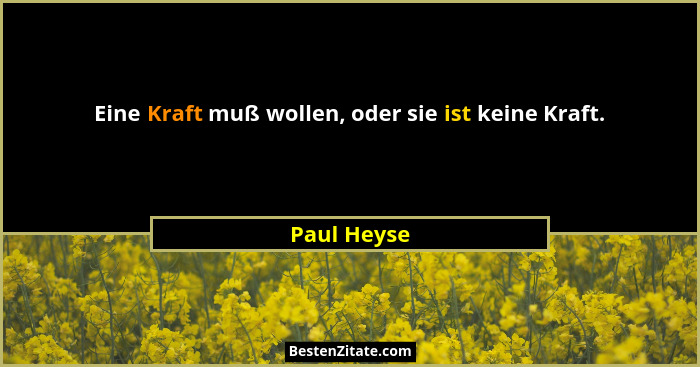 Eine Kraft muß wollen, oder sie ist keine Kraft.... - Paul Heyse