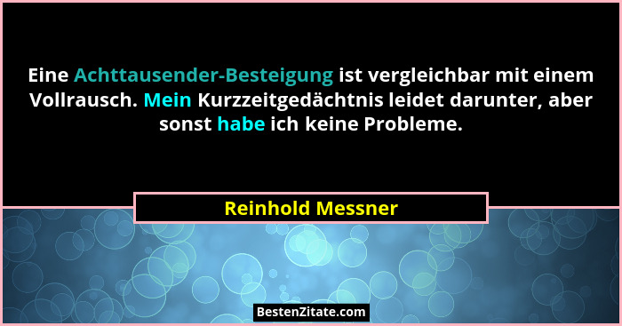 Eine Achttausender-Besteigung ist vergleichbar mit einem Vollrausch. Mein Kurzzeitgedächtnis leidet darunter, aber sonst habe ich k... - Reinhold Messner