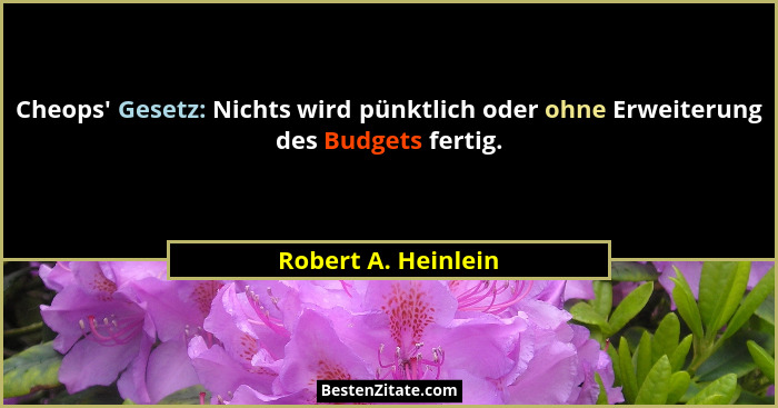 Cheops' Gesetz: Nichts wird pünktlich oder ohne Erweiterung des Budgets fertig.... - Robert A. Heinlein