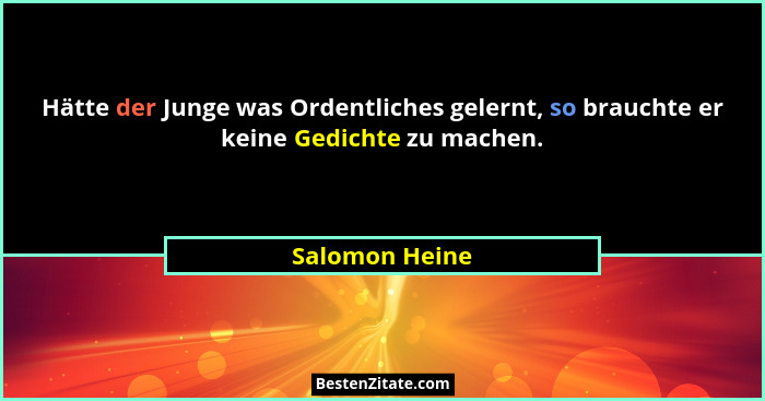 Hätte der Junge was Ordentliches gelernt, so brauchte er keine Gedichte zu machen.... - Salomon Heine