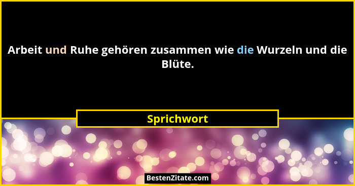 Arbeit und Ruhe gehören zusammen wie die Wurzeln und die Blüte.... - Sprichwort