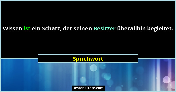 Wissen ist ein Schatz, der seinen Besitzer überallhin begleitet.... - Sprichwort