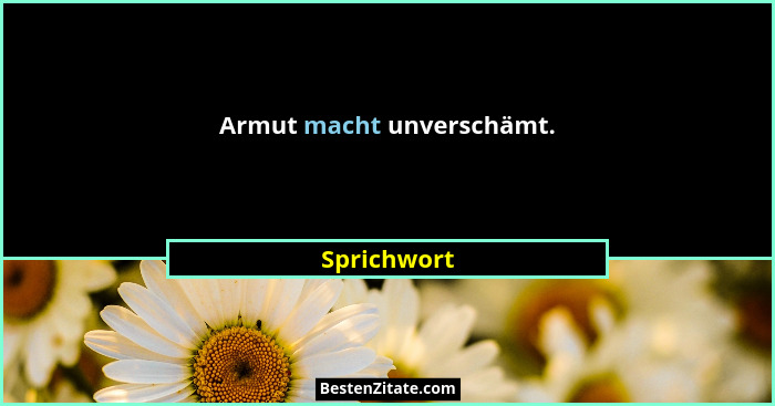 Armut macht unverschämt.... - Sprichwort