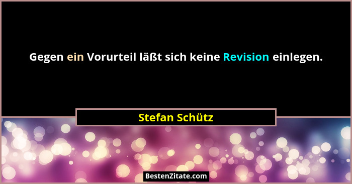 Gegen ein Vorurteil läßt sich keine Revision einlegen.... - Stefan Schütz