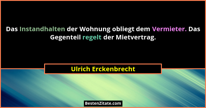 Das Instandhalten der Wohnung obliegt dem Vermieter. Das Gegenteil regelt der Mietvertrag.... - Ulrich Erckenbrecht