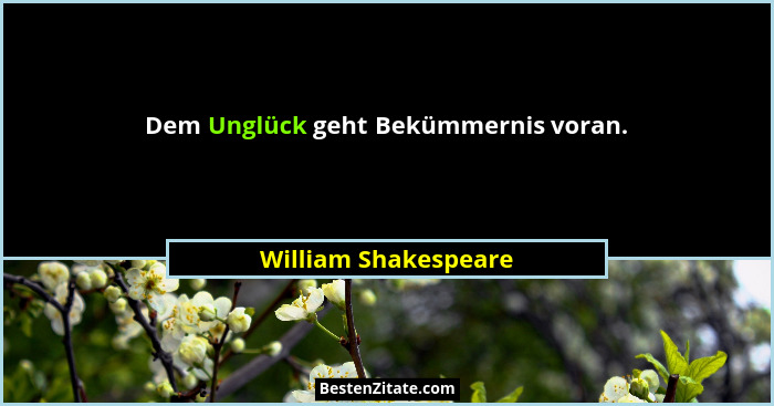 Dem Unglück geht Bekümmernis voran.... - William Shakespeare