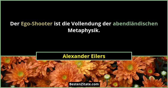 Der Ego-Shooter ist die Vollendung der abendländischen Metaphysik.... - Alexander Eilers