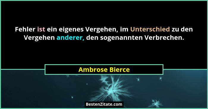 Fehler ist ein eigenes Vergehen, im Unterschied zu den Vergehen anderer, den sogenannten Verbrechen.... - Ambrose Bierce