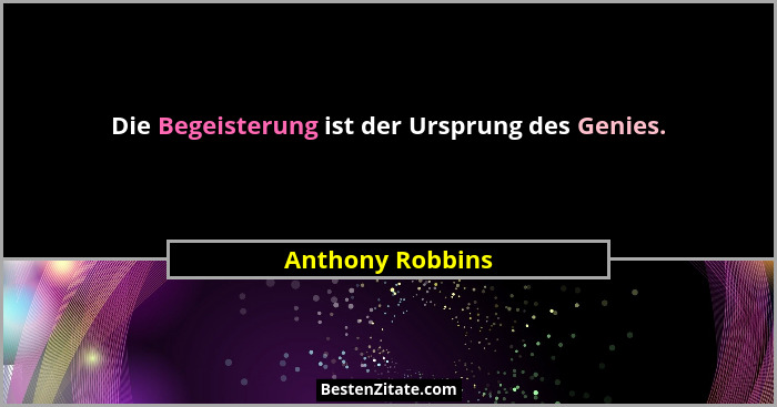 Die Begeisterung ist der Ursprung des Genies.... - Anthony Robbins