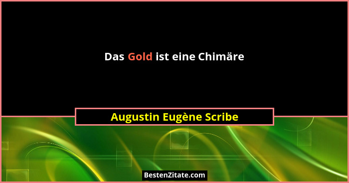 Das Gold ist eine Chimäre... - Augustin Eugène Scribe