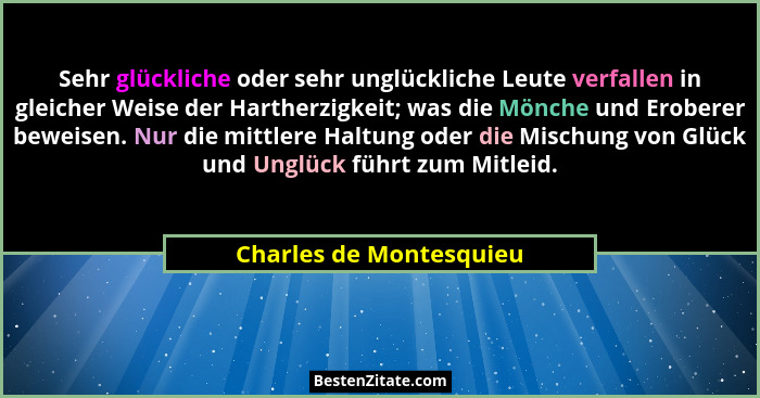 Sehr glückliche oder sehr unglückliche Leute verfallen in gleicher Weise der Hartherzigkeit; was die Mönche und Eroberer bewe... - Charles de Montesquieu