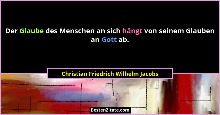 Der Glaube des Menschen an sich hängt von seinem Glauben an Gott ab.... - Christian Friedrich Wilhelm Jacobs