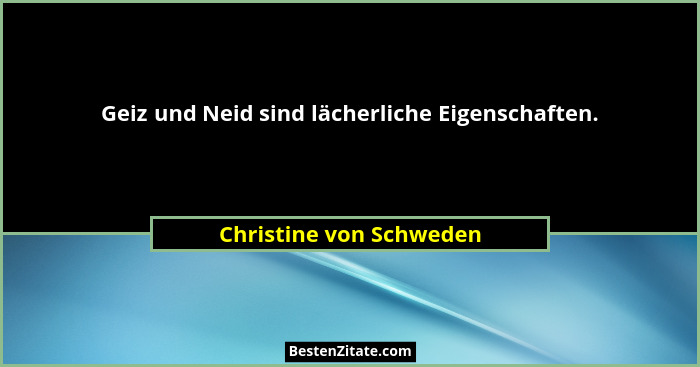 Geiz und Neid sind lächerliche Eigenschaften.... - Christine von Schweden