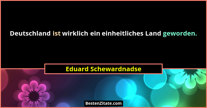 Deutschland ist wirklich ein einheitliches Land geworden.... - Eduard Schewardnadse