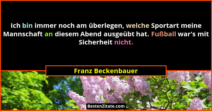 Ich bin immer noch am überlegen, welche Sportart meine Mannschaft an diesem Abend ausgeübt hat. Fußball war's mit Sicherheit n... - Franz Beckenbauer
