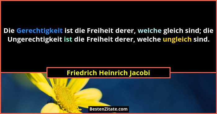 Die Gerechtigkeit ist die Freiheit derer, welche gleich sind; die Ungerechtigkeit ist die Freiheit derer, welche ungleich... - Friedrich Heinrich Jacobi