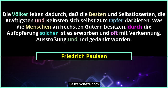 Die Völker leben dadurch, daß die Besten und Selbstlosesten, die Kräftigsten und Reinsten sich selbst zum Opfer darbieten. Was die... - Friedrich Paulsen