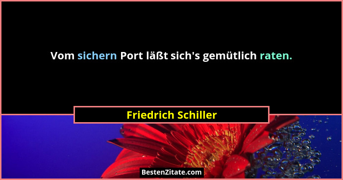 Vom sichern Port läßt sich's gemütlich raten.... - Friedrich Schiller