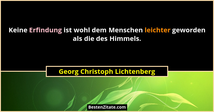 Keine Erfindung ist wohl dem Menschen leichter geworden als die des Himmels.... - Georg Christoph Lichtenberg
