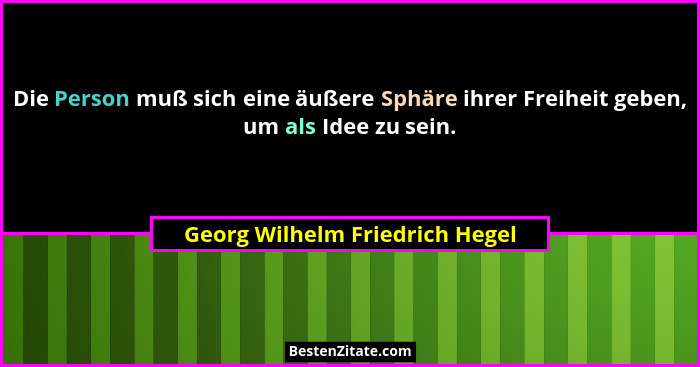 Die Person muß sich eine äußere Sphäre ihrer Freiheit geben, um als Idee zu sein.... - Georg Wilhelm Friedrich Hegel