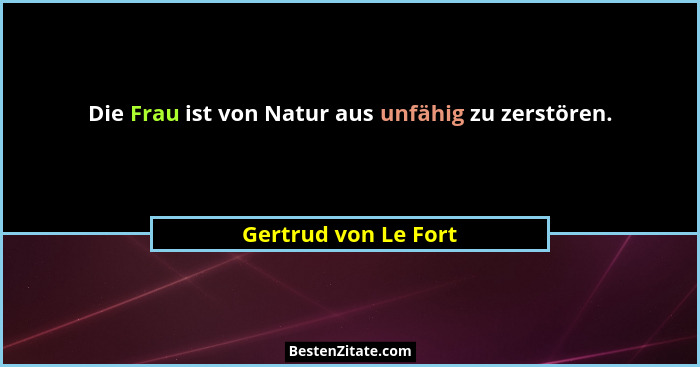 Die Frau ist von Natur aus unfähig zu zerstören.... - Gertrud von Le Fort