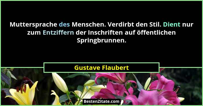 Muttersprache des Menschen. Verdirbt den Stil. Dient nur zum Entziffern der Inschriften auf öffentlichen Springbrunnen.... - Gustave Flaubert