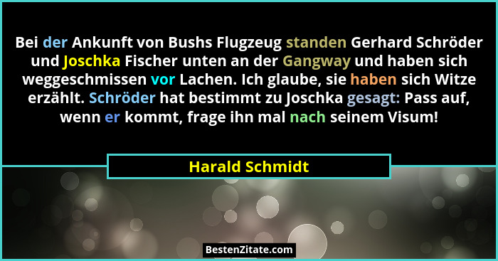 Bei der Ankunft von Bushs Flugzeug standen Gerhard Schröder und Joschka Fischer unten an der Gangway und haben sich weggeschmissen vo... - Harald Schmidt