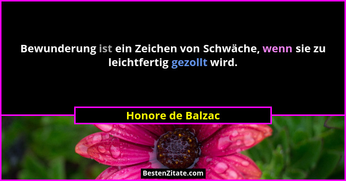 Bewunderung ist ein Zeichen von Schwäche, wenn sie zu leichtfertig gezollt wird.... - Honore de Balzac