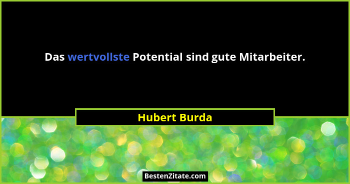 Das wertvollste Potential sind gute Mitarbeiter.... - Hubert Burda