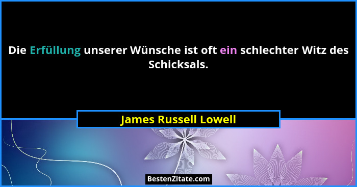 Die Erfüllung unserer Wünsche ist oft ein schlechter Witz des Schicksals.... - James Russell Lowell
