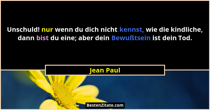 Unschuld! nur wenn du dich nicht kennst, wie die kindliche, dann bist du eine; aber dein Bewußtsein ist dein Tod.... - Jean Paul
