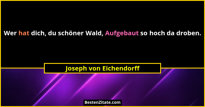 Wer hat dich, du schöner Wald, Aufgebaut so hoch da droben.... - Joseph von Eichendorff