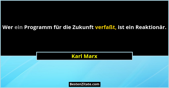 Wer ein Programm für die Zukunft verfaßt, ist ein Reaktionär.... - Karl Marx